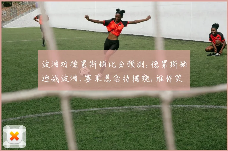 波鸿对德累斯顿比分预测,德累斯顿迎战波鸿,赛果悬念待揭晓,谁将笑到最后