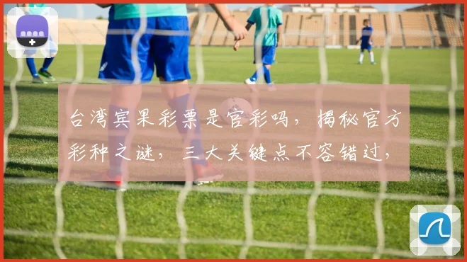 台湾宾果彩票是官彩吗,揭秘官方彩种之谜,三大关键点不容错过,热门话题